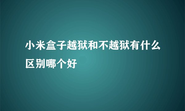 小米盒子越狱和不越狱有什么区别哪个好