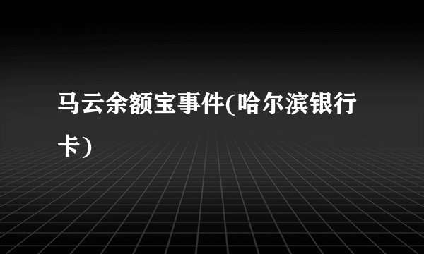 马云余额宝事件(哈尔滨银行卡)