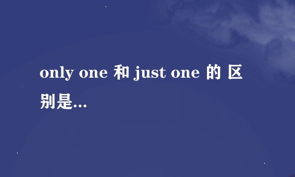 only one 和 just one 的 区别是什么？ 怎么用？