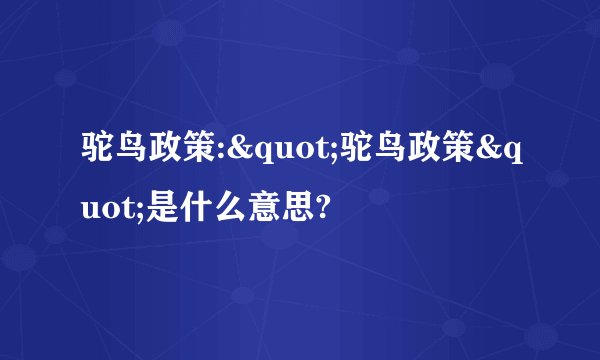 驼鸟政策:"驼鸟政策"是什么意思?