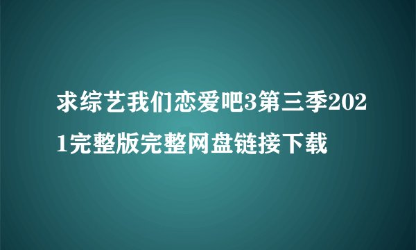 求综艺我们恋爱吧3第三季2021完整版完整网盘链接下载