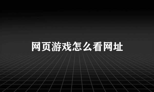 网页游戏怎么看网址