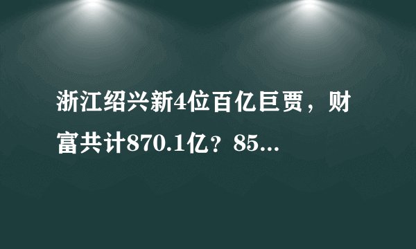 浙江绍兴新4位百亿巨贾，财富共计870.1亿？85岁大爷格外抢眼