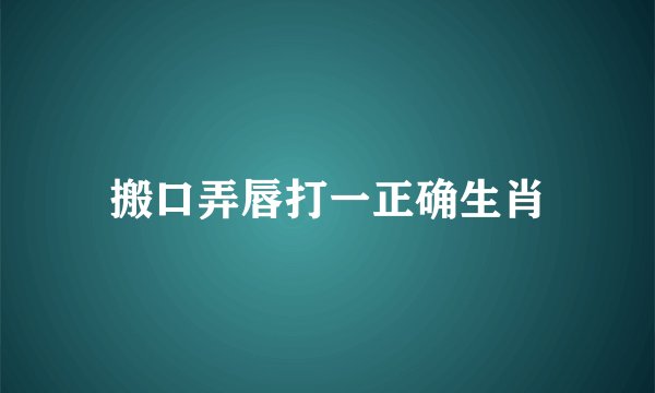 搬口弄唇打一正确生肖