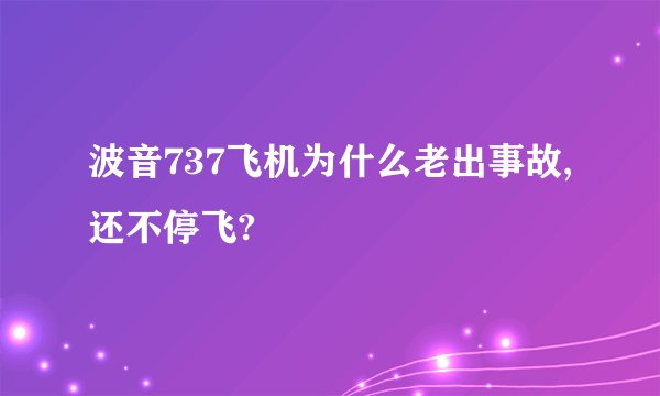 波音737飞机为什么老出事故,还不停飞?