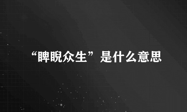 “睥睨众生”是什么意思