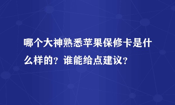 哪个大神熟悉苹果保修卡是什么样的？谁能给点建议？