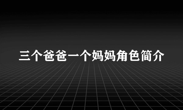 三个爸爸一个妈妈角色简介