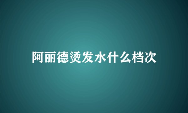 阿丽德烫发水什么档次