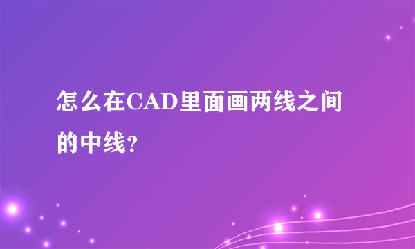 怎么在CAD里面画两线之间的中线？