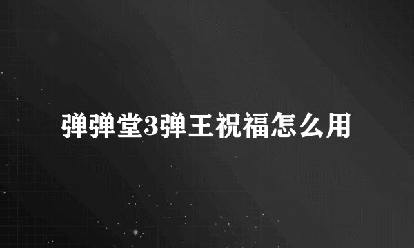 弹弹堂3弹王祝福怎么用