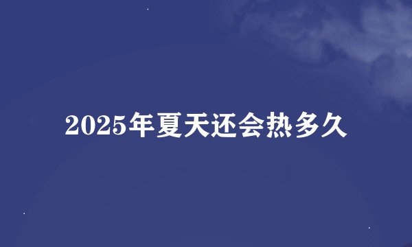 2025年夏天还会热多久