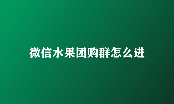 微信水果团购群怎么进