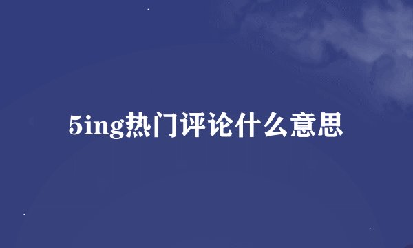 5ing热门评论什么意思