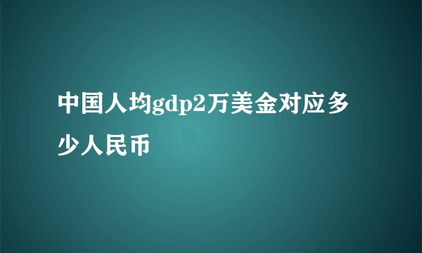 中国人均gdp2万美金对应多少人民币