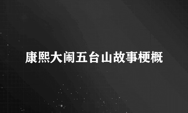 康熙大闹五台山故事梗概