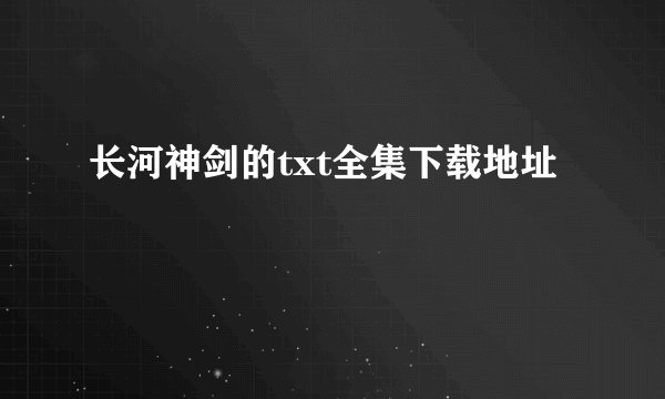 长河神剑的txt全集下载地址