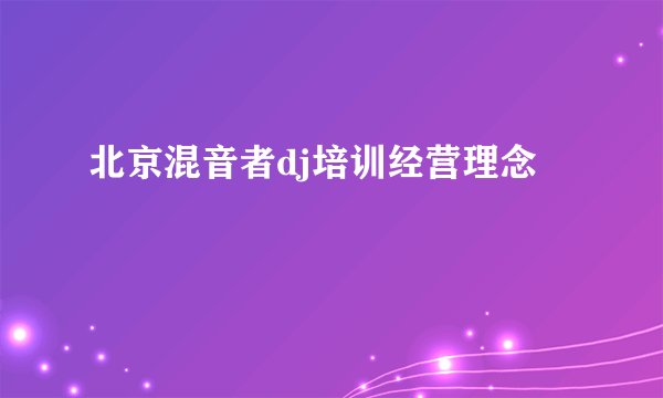 北京混音者dj培训经营理念