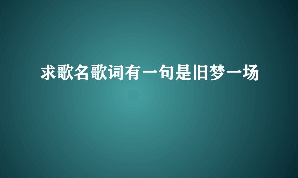 求歌名歌词有一句是旧梦一场