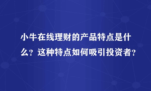 小牛在线理财的产品特点是什么？这种特点如何吸引投资者？
