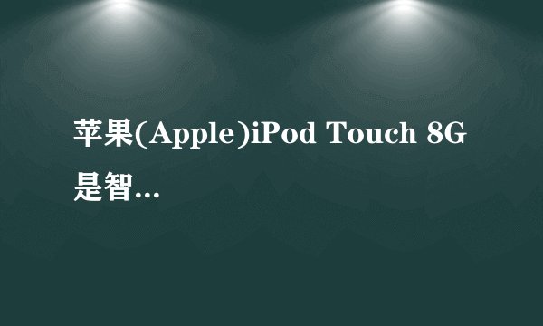 苹果(Apple)iPod Touch 8G 是智能机吗?