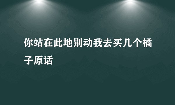 你站在此地别动我去买几个橘子原话