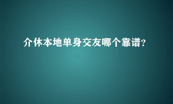 介休本地单身交友哪个靠谱？