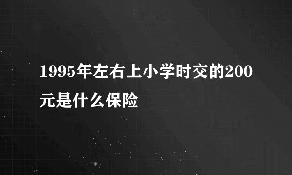 1995年左右上小学时交的200元是什么保险