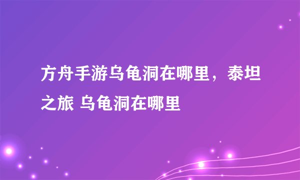 方舟手游乌龟洞在哪里，泰坦之旅 乌龟洞在哪里