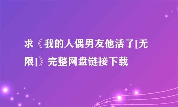 求《我的人偶男友他活了[无限]》完整网盘链接下载