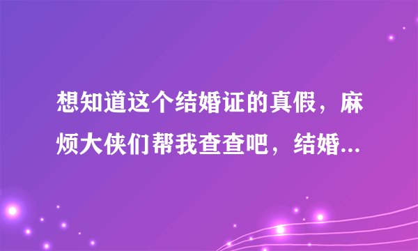 想知道这个结婚证的真假，麻烦大侠们帮我查查吧，结婚证字号:宁玄武结字010904870 拜托了，谢谢