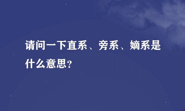 请问一下直系、旁系、嫡系是什么意思？