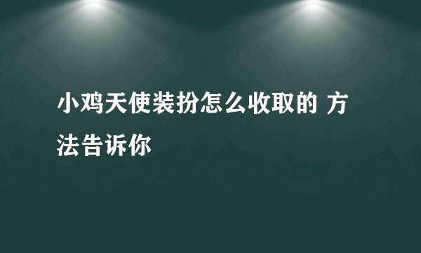 小鸡天使装扮怎么收取的 方法告诉你