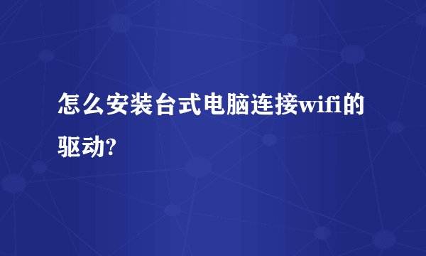 怎么安装台式电脑连接wifi的驱动?