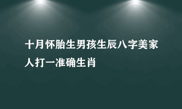 十月怀胎生男孩生辰八字美家人打一准确生肖
