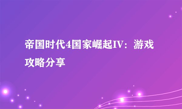 帝国时代4国家崛起IV：游戏攻略分享