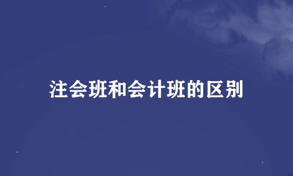 注会班和会计班的区别