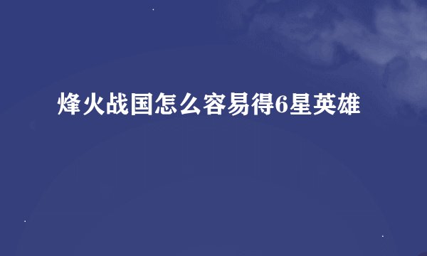 烽火战国怎么容易得6星英雄
