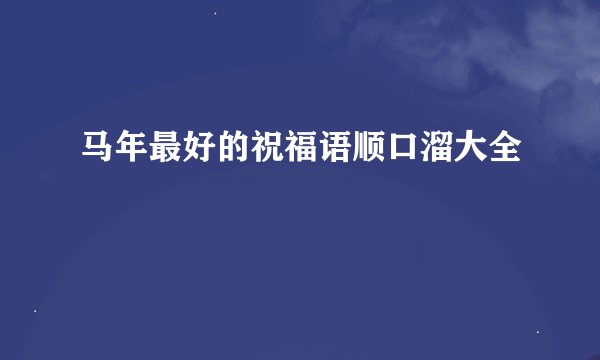 马年最好的祝福语顺口溜大全