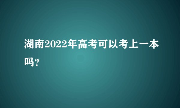 湖南2022年高考可以考上一本吗？