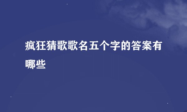 疯狂猜歌歌名五个字的答案有哪些