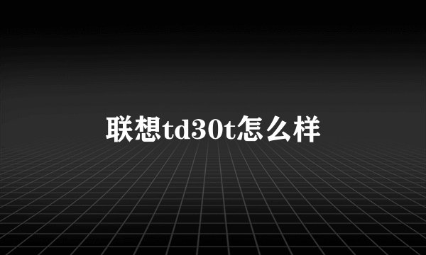 联想td30t怎么样