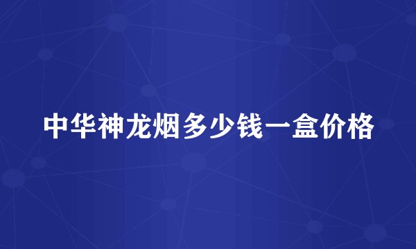 中华神龙烟多少钱一盒价格