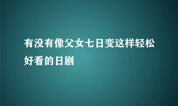 有没有像父女七日变这样轻松好看的日剧