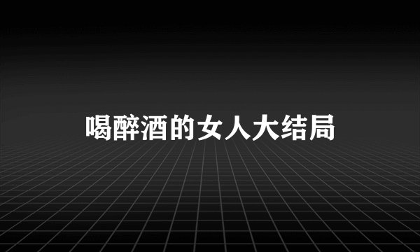 喝醉酒的女人大结局