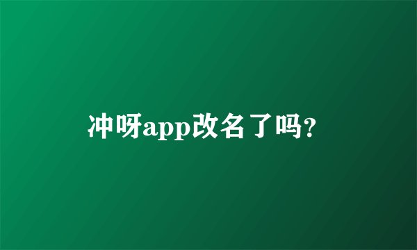 冲呀app改名了吗？