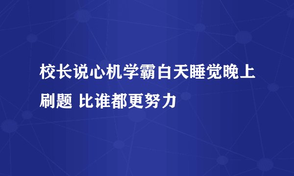 校长说心机学霸白天睡觉晚上刷题 比谁都更努力