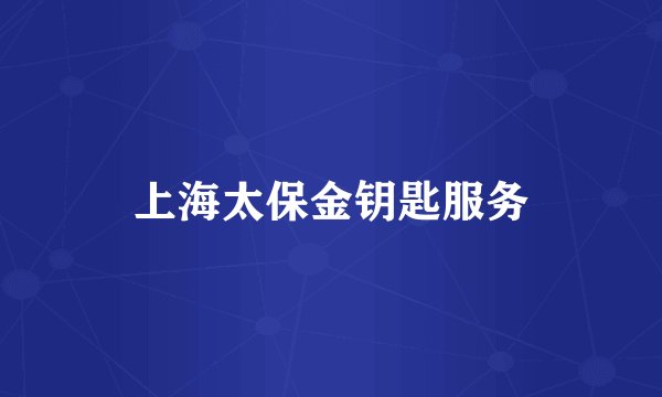 上海太保金钥匙服务
