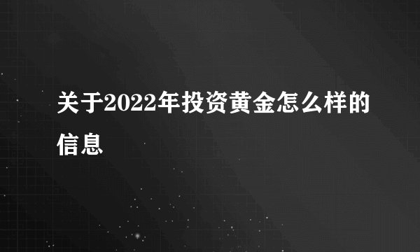关于2022年投资黄金怎么样的信息