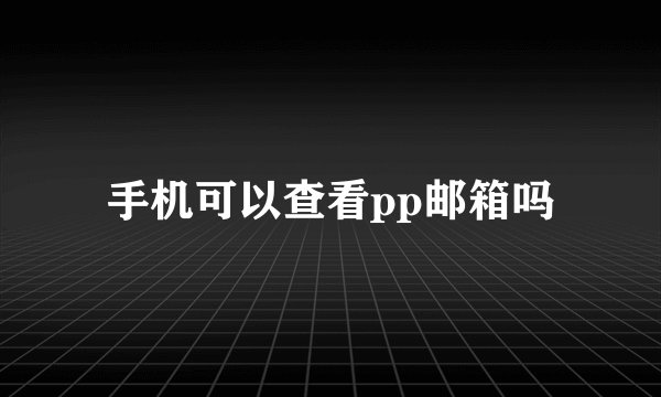 手机可以查看pp邮箱吗